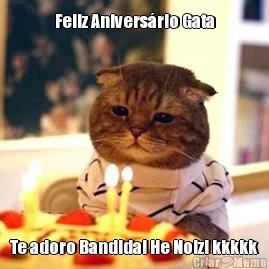 Feliz Anivers�rio Gata Te adoro Bandida! He Noiz! kkkkk