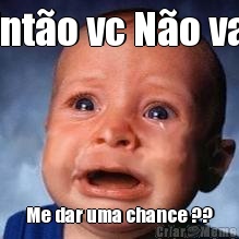 Ent�o vc N�o vai Me dar uma chance ??