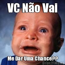VC N�o Vai Me Dar Uma Chance??
