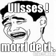 Ulisses ! morri de ri .