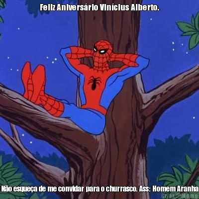 Feliz Anivers�rio Vin�cius Alberto. N�o esque�a de me convidar para o churrasco. Ass: Homem Aranha
