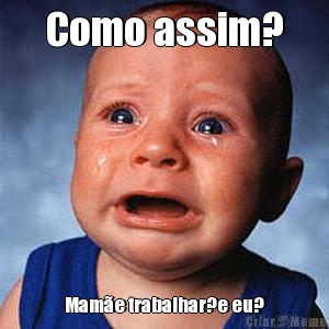 Como assim? Mam�e trabalhar?e eu?