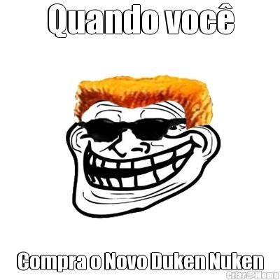 Quando voc� Compra o Novo Duken Nuken