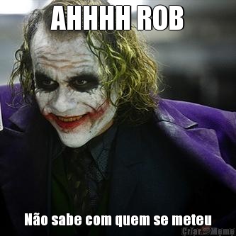 AHHHH ROB N�o sabe com quem se meteu