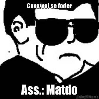 Coxa, vai se foder Ass.: Matdo
