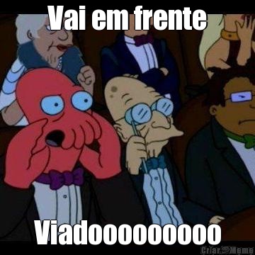 Vai em frente Viadooooooooo