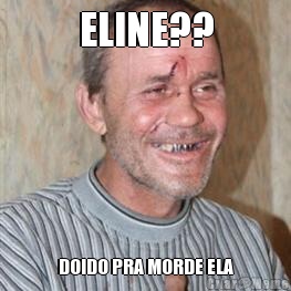 ELINE?? DOIDO PRA MORDE ELA
