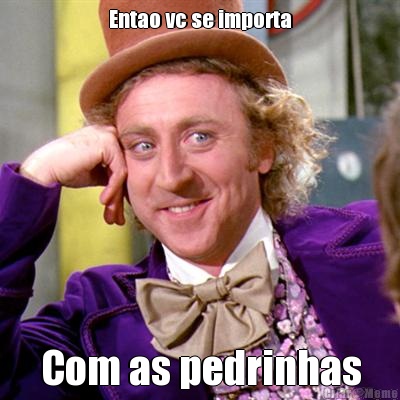 Entao vc se importa Com as pedrinhas