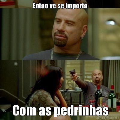 Entao vc se importa Com as pedrinhas