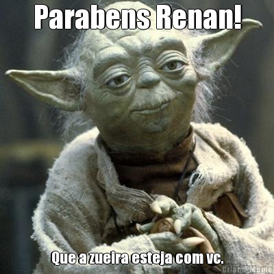Parabens Renan! Que a zueira esteja com vc.