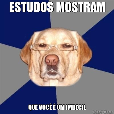 ESTUDOS MOSTRAM QUE VOC� � UM IMBECIL