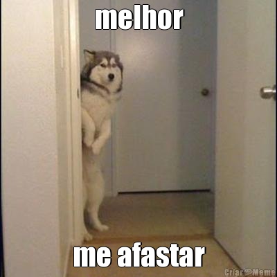 melhor me afastar