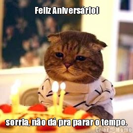 Feliz Anivers�rio! sorria, n�o d� pra parar o tempo.