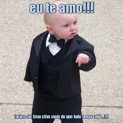 eu te amo!!! helen  da lima silva mais do que tudo nessa  vida...!!!