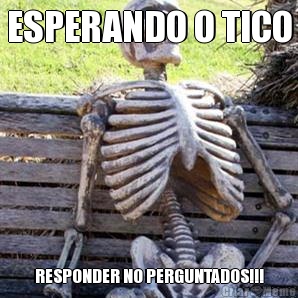 ESPERANDO O TICO RESPONDER NO PERGUNTADOS!!!