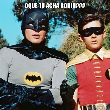 OQUE TU ACHA ROBIN??? 