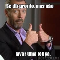  Se diz pronto, mas n�o             lavar uma lou�a.    
