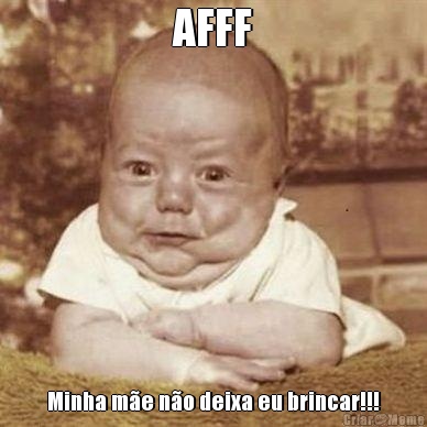 AFFF Minha m�e n�o deixa eu brincar!!!