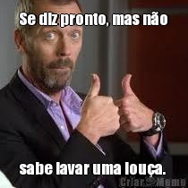  Se diz pronto, mas n�o   sabe lavar uma lou�a.  