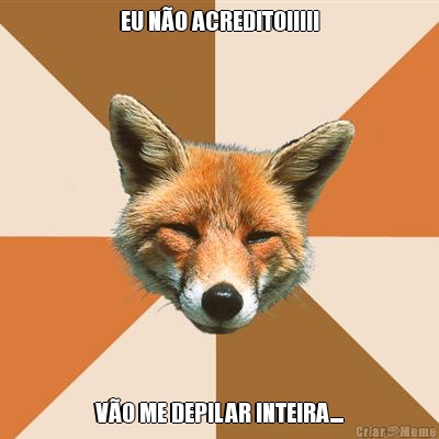 EU N�O ACREDITO!!!!! V�O ME DEPILAR INTEIRA....