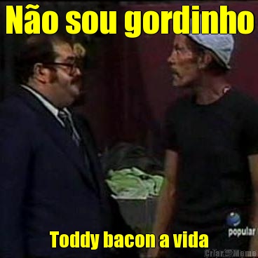 N�o sou gordinho Toddy bacon a vida