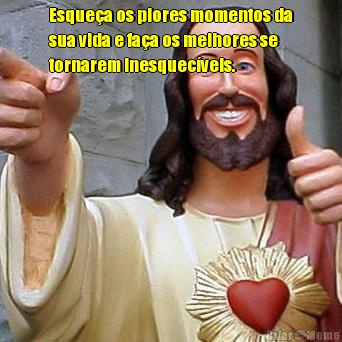 Esque�a os piores momentos da
sua vida e fa�a os melhores se
tornarem inesquec�veis. 