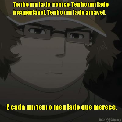 Tenho um lado ir�nico. Tenho um lado
insuport�vel. Tenho um lado am�vel.  E cada um tem o meu lado que merece.