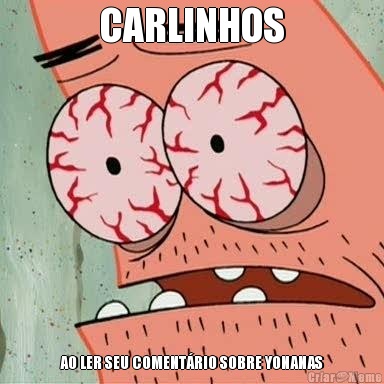 CARLINHOS AO LER SEU COMENT�RIO SOBRE YONANAS