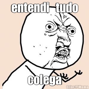 entendi   tudo colega