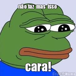 n�o faz  mas  isso  cara!