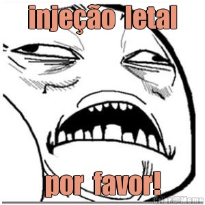 inje��o  letal por  favor!