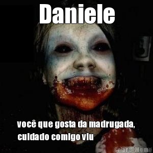 Daniele voc� que gosta da madrugada,
cuidado comigo viu 