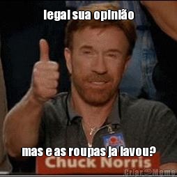 legal sua opini�o mas e as roupas ja lavou?