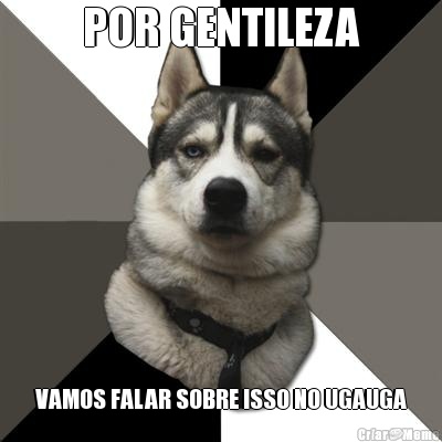 POR GENTILEZA VAMOS FALAR SOBRE ISSO NO UGAUGA
