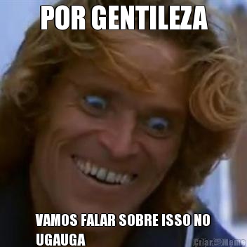 POR GENTILEZA VAMOS FALAR SOBRE ISSO NO
UGAUGA