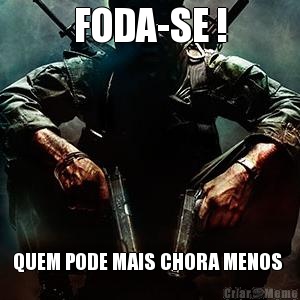 FODA-SE ! QUEM PODE MAIS CHORA MENOS 