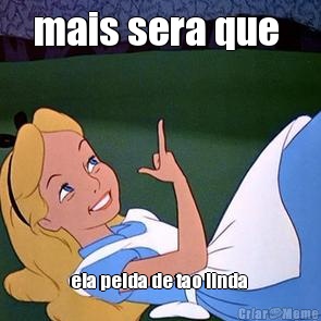 mais sera que  ela peida de tao linda 