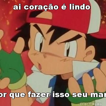 ai cora��o � lindo  Por que fazer isso seu man�