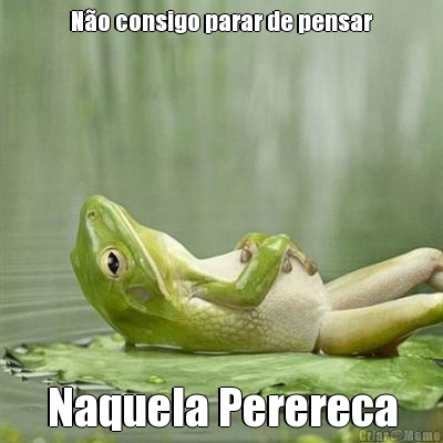 N�o consigo parar de pensar Naquela Perereca