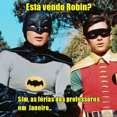 Est� vendo Robin? Sim, as f�rias dos professores
em  Janeiro...