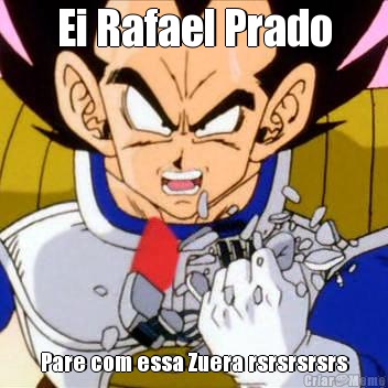 Ei Rafael Prado Pare com essa Zuera rsrsrsrsrs