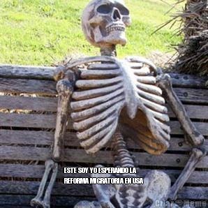  ESTE SOY YO ESPERANDO LA
REFORMA MIGRATORIA EN USA