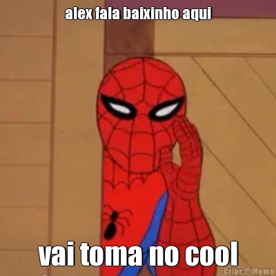 alex fala baixinho aqui vai toma no cool