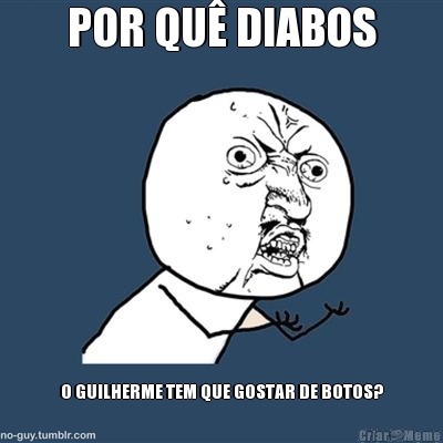 POR QU� DIABOS O GUILHERME TEM QUE GOSTAR DE BOTOS?