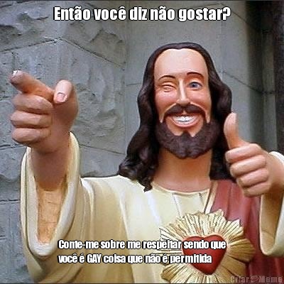 Ent�o voc� diz n�o gostar? Conte-me sobre me respeitar sendo que
voc� � GAY coisa que n�o � permitida