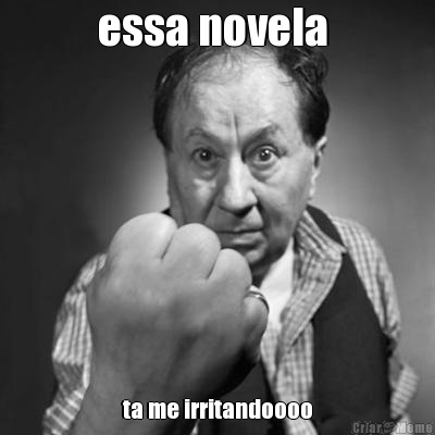 essa novela  ta me irritandoooo