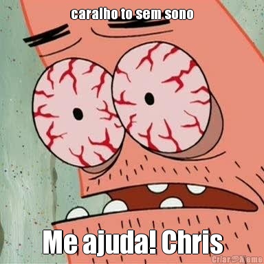 caralho to sem sono Me ajuda! Chris
