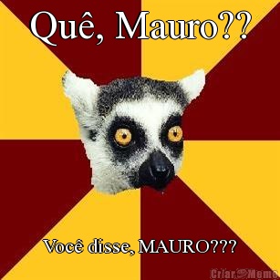 Qu�, Mauro?? Voc� disse, MAURO???