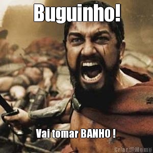 Buguinho! Vai tomar BANHO !