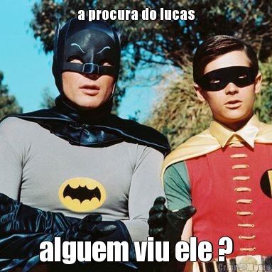 a procura do lucas alguem viu ele ?